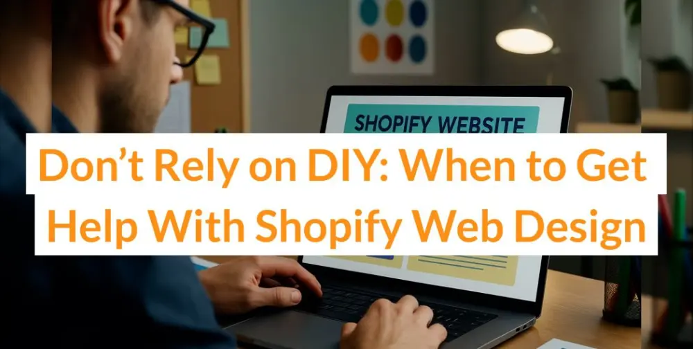 Don’t Rely on DIY: When to Get Help With Shopify Web Design